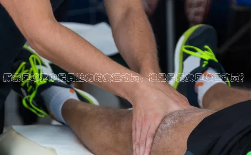 jn江南·体育登录入口阿里尔公司探索足球界中最具魅力的女运动员，谁是最美女足球运动员？