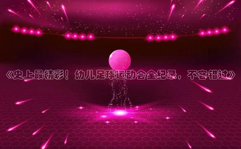 江南app官方正版官网华策影视《史上最精彩！幼儿足球运动会全纪录，不容错过》