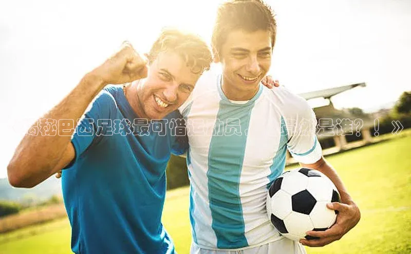 JN江南·体育官网入口姚记科技《揭秘巴西足球最可惜运动员，他竟然是谁？！》