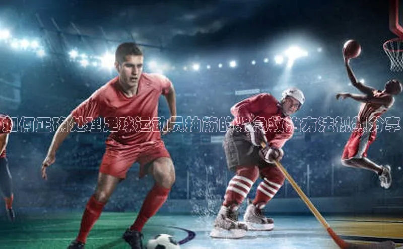 jn体育官网入口网页路畅科技如何正确处理足球运动员抽筋的紧急救治方法视频分享