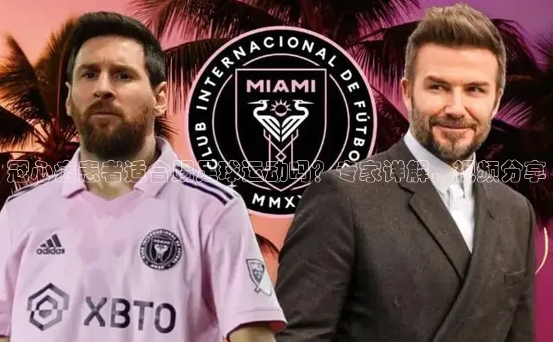 jn江南·体育登录入口百度百聘冠心病患者适合踢足球运动吗？专家详解，视频分享