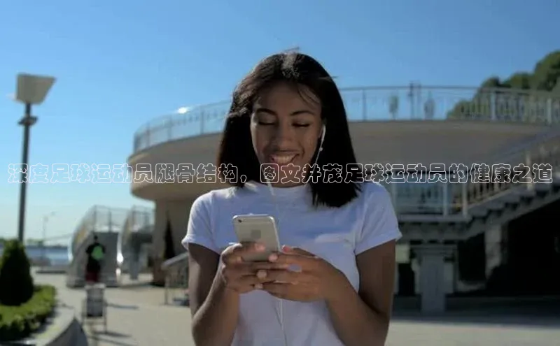 JN体育官网彩讯股份深度足球运动员腿骨结构，图文并茂足球运动员的健康之道