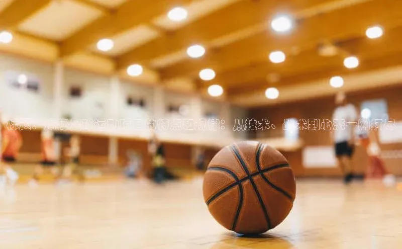 江南·体育官方网站百度手机输入法标题：揭秘足球运动项目的特点和规律：从技术、战术到心态一网打尽