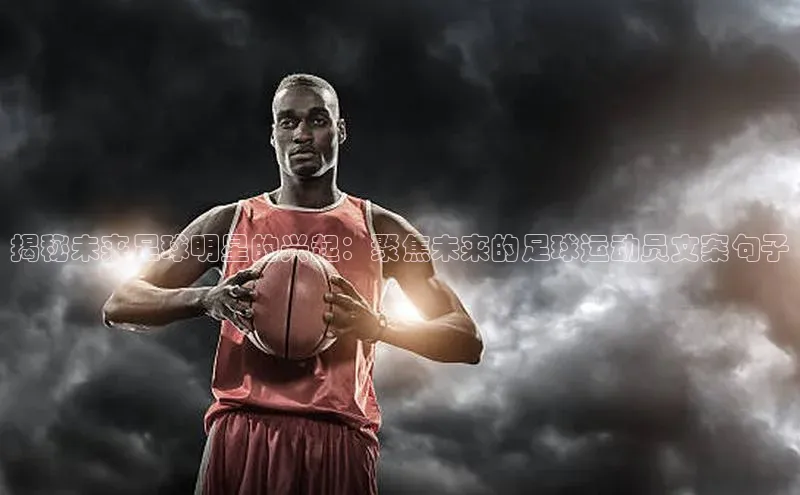 jn体育官网下载轻美电器揭秘未来足球明星的兴起：聚焦未来的足球运动员文案句子