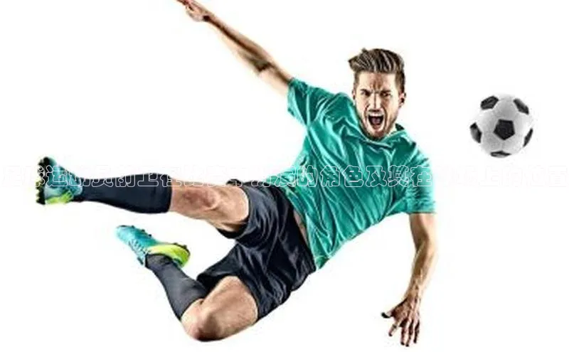 JN体育登录入口神思电子足球运动员前卫在比赛中扮演的角色及其在球场上的位置