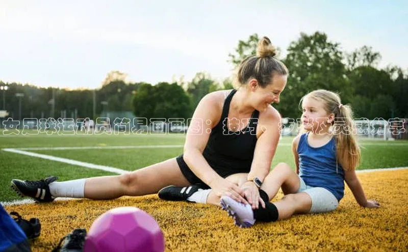 江南·体育官网入口百度大脑女足球运动员简易画画图：技巧、步骤及灵感分享