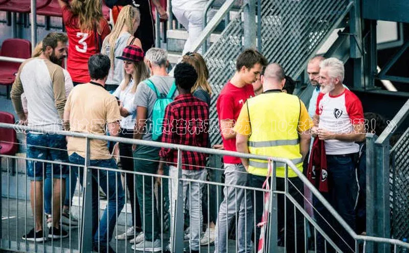 江南app体育官网登录小米《如何通过足球运动员培养观察力？10大技巧揭秘！》