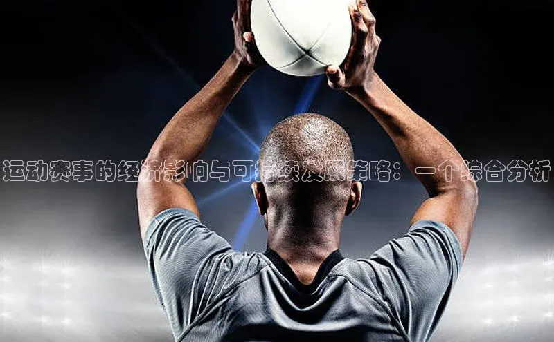 江南APP体育官方入口ARGA公司运动赛事的经济影响与可持续发展策略：一个综合分析