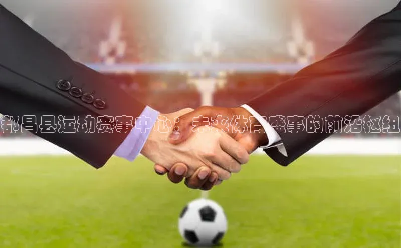 江南·体育官方网站登录百家号都昌县运动赛事中心：未来体育盛事的前沿枢纽