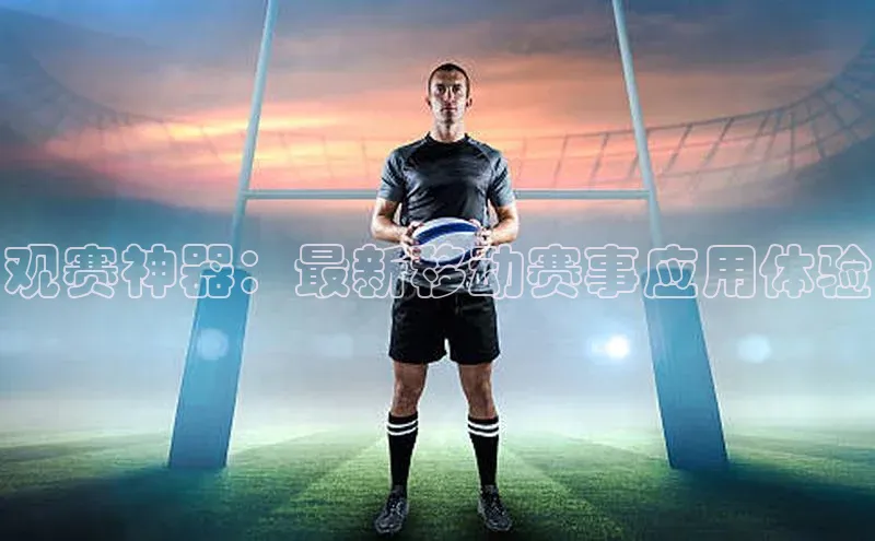 JN江南·体育官网入口百度集团观赛神器：最新移动赛事应用体验