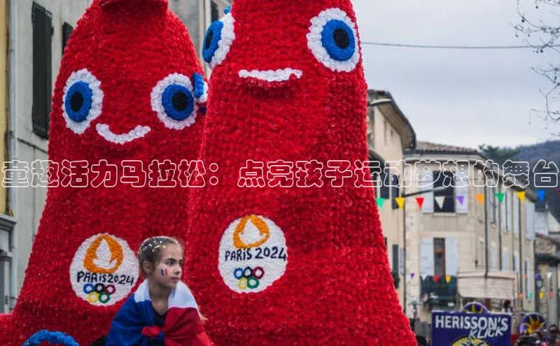 江南app官方正版官网颐驰 06童趣活力马拉松：点亮孩子运动梦想的舞台