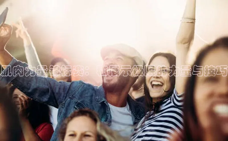 肌肉力量锦标赛：和展示极限的力量与技巧