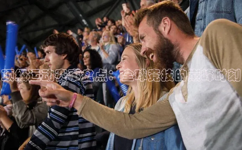 顶级运动赛事盘点：全球竞技的巅峰时刻