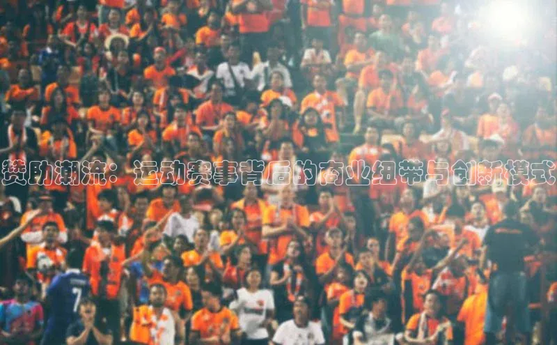 赞助潮流：运动赛事背后的商业纽带与创新模式