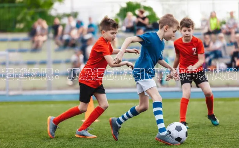 超越极限：顶级运动袜引领的赛事新风尚