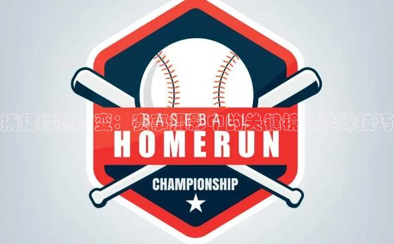 捕捉瞬息万变：赛事摄影中的关键镜头选择技巧