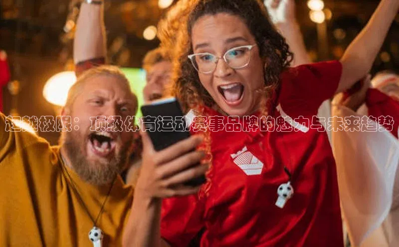 超越极限：顶级体育运动赛事品牌的魅力与未来趋势