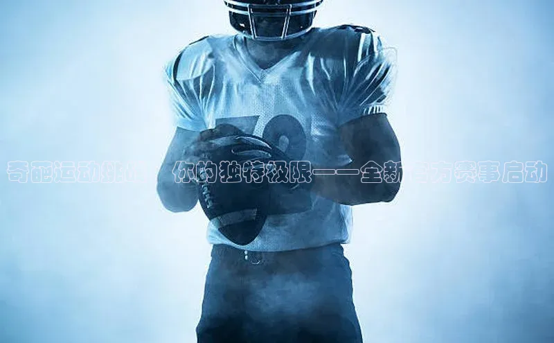 奇葩运动挑战：你的独特极限——全新官方赛事启动