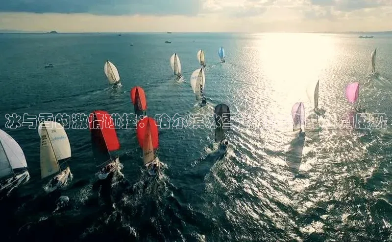 冰与雪的激情碰撞：哈尔滨冰雪运动赛事的魅力展现