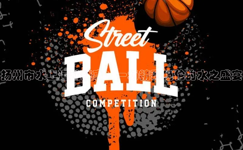 扬州市水上运动盛事：一场精彩绝伦的水之盛宴