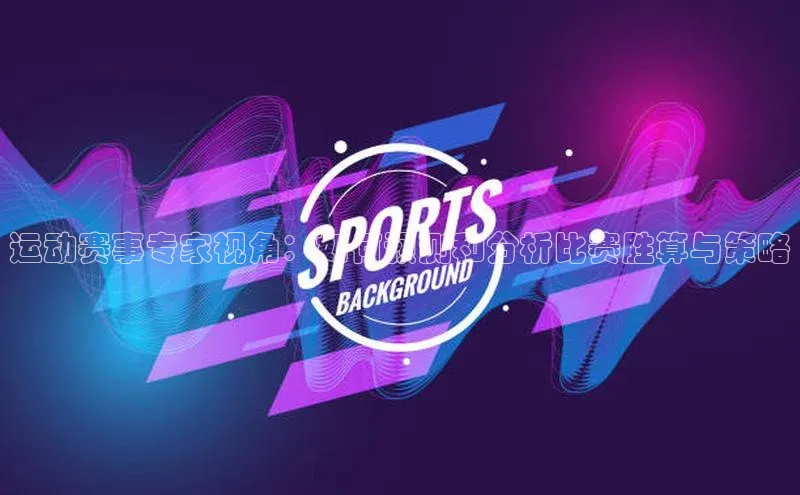 运动赛事专家视角：如何预测和分析比赛胜算与策略