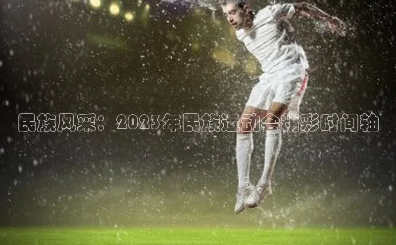 民族风采：2023年民族运动会精彩时间轴