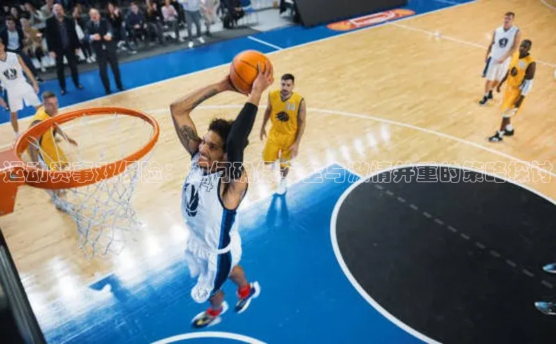 运动赛事双保险：如何确保安全与激情并重的策略探讨