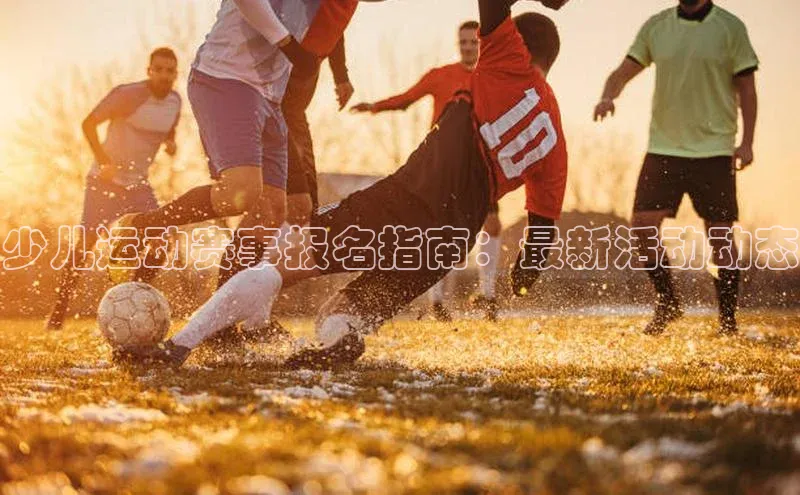 少儿运动赛事报名指南：最新活动动态