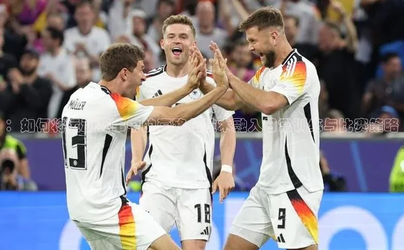 ：如何将运动赛事中的套路化技术融入日常训练与比赛策略