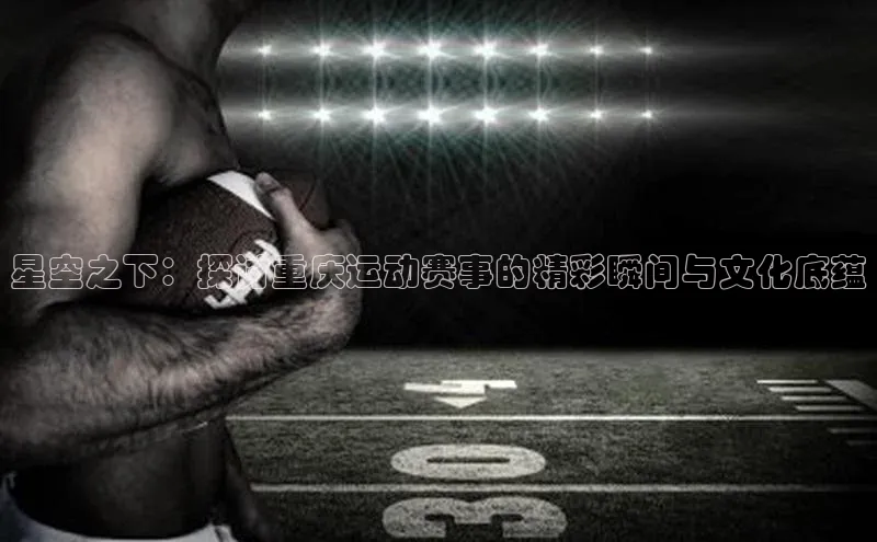 星空之下：探讨重庆运动赛事的精彩瞬间与文化底蕴