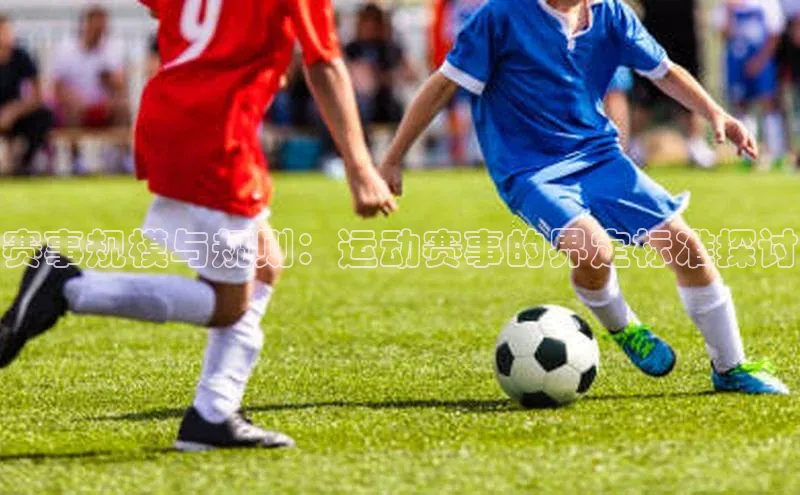 赛事规模与规则：运动赛事的界定标准探讨
