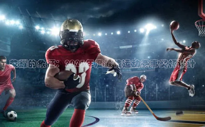 荣耀的象征：2023年度最佳运动赛事奖杯设计