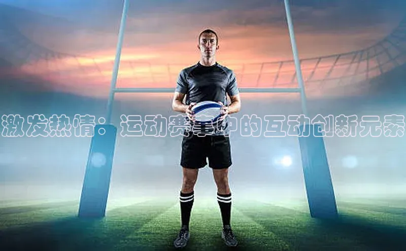 激发热情：运动赛事中的互动创新元素