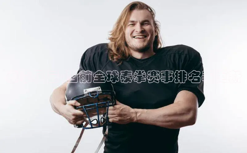 泰拳风云:当前全球泰拳赛事排名表更新