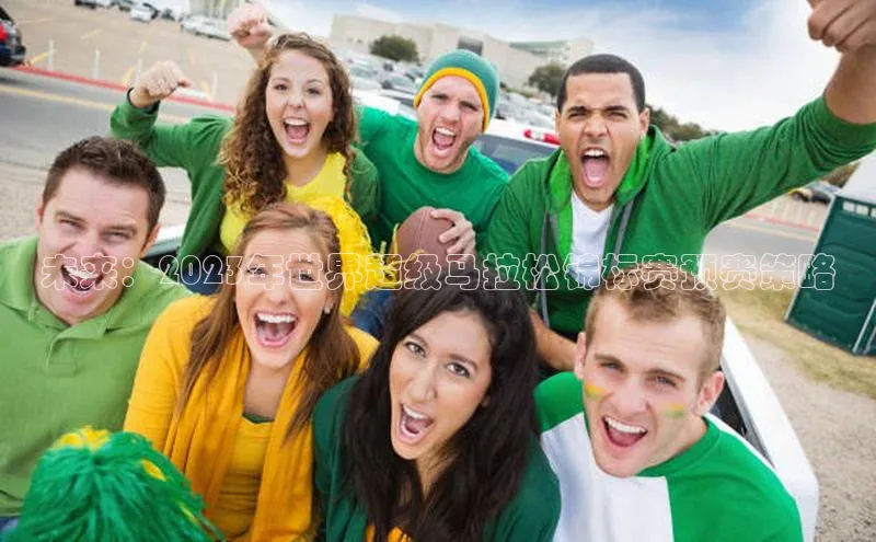 未来：2023年世界超级马拉松锦标赛预赛策略