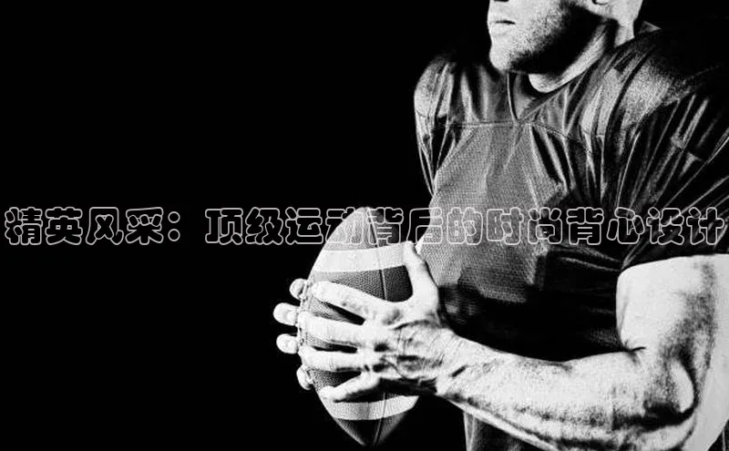 精英风采：顶级运动背后的时尚背心设计