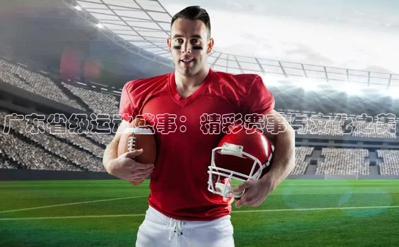 广东省级运动盛事：精彩赛事与文化之美