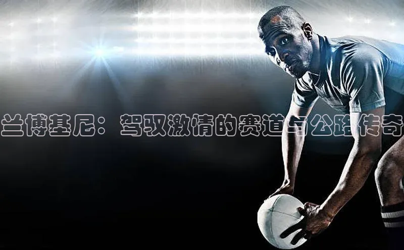 兰博基尼：驾驭激情的赛道与公路传奇