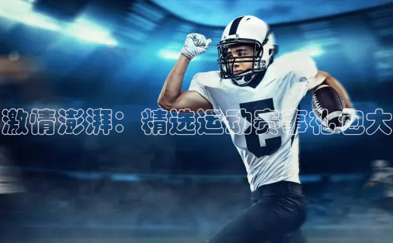 激情澎湃：精选运动赛事礼包大