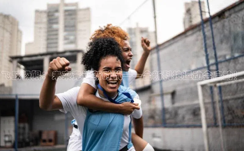 飞跃极限：未来竞速新时代——全新科技运动会启动！