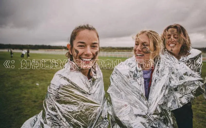 《：如何通过体育赛事商业化撬动巨大商机》