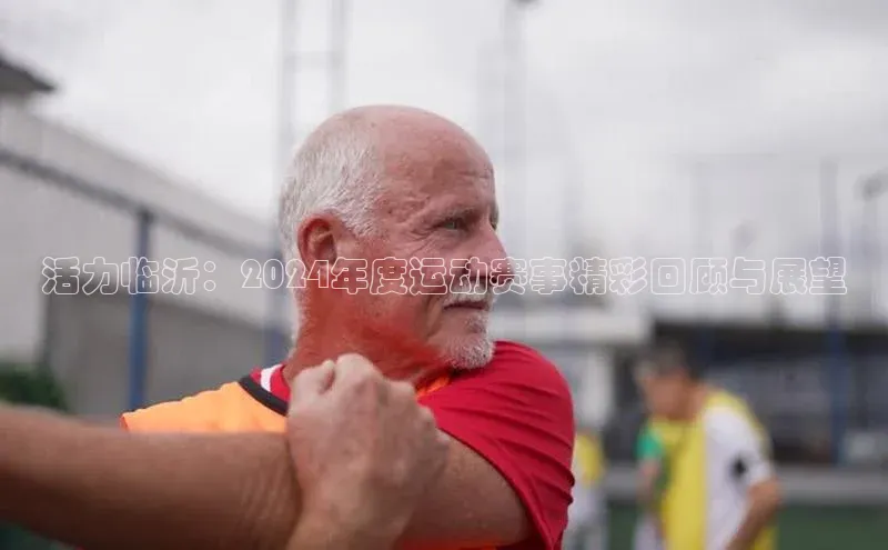 活力临沂：2024年度运动赛事精彩回顾与展望