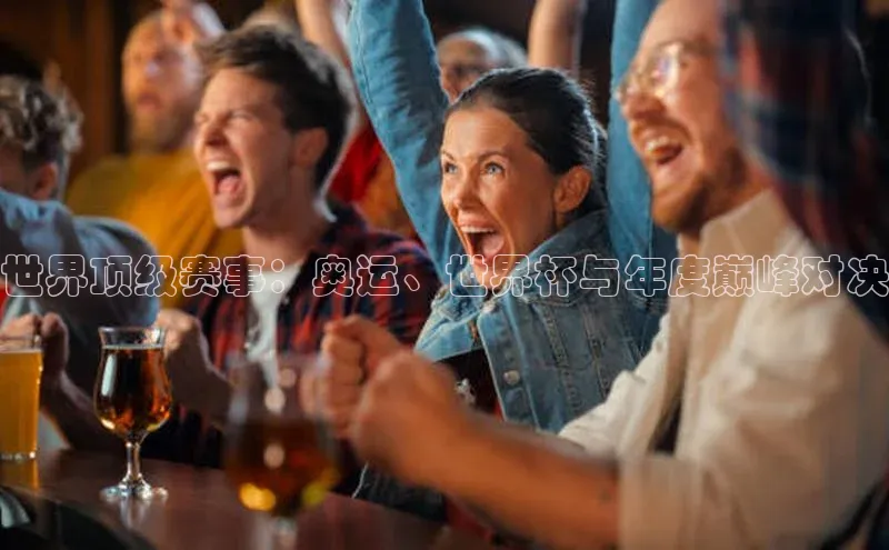 世界顶级赛事：奥运、世界杯与年度巅峰对决