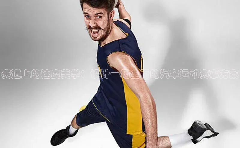 赛道上的速度美学：设计一场全面的汽车运动赛事方案