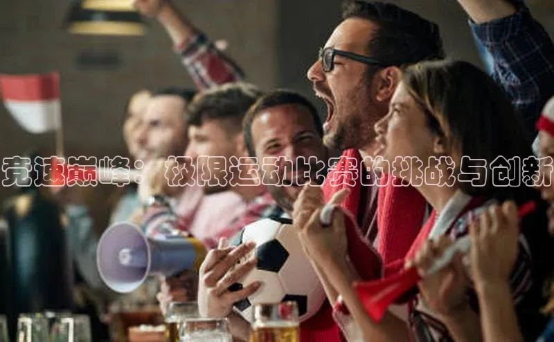 竞速巅峰：极限运动比赛的挑战与创新