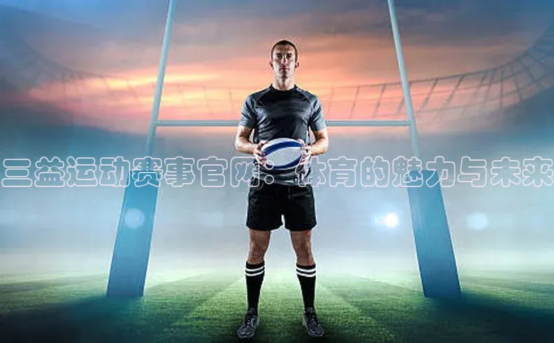 三益运动赛事官网：体育的魅力与未来