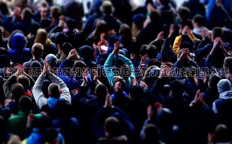 智联天际：智能科技引领的国际智力运动裁判员大赛