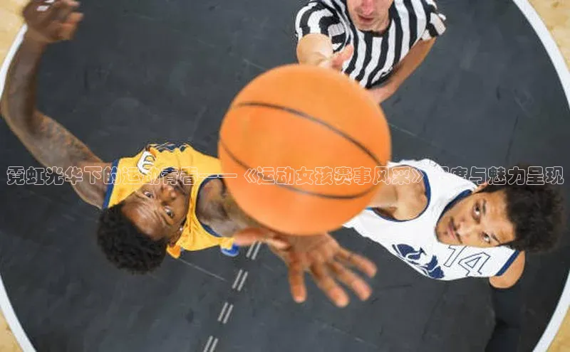 霓虹光华下的运动青春——《运动女孩赛事风采》深度与魅力呈现