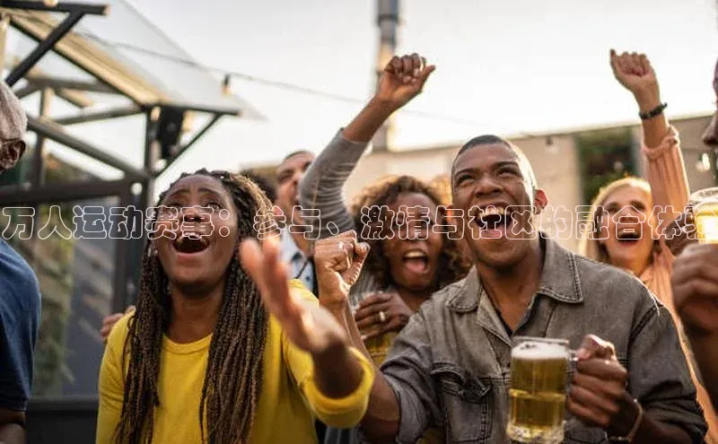 万人运动赛事：参与、激情与社区的融合体验