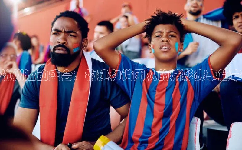 杭州运动盛会：构建和谐团队的精彩赛事篇章